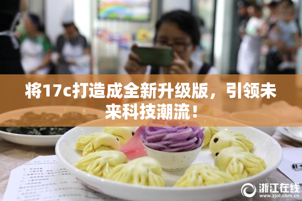 将17c打造成全新升级版，引领未来科技潮流！
