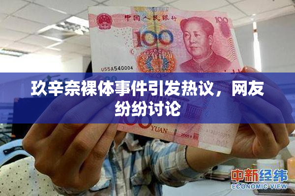 玖辛奈裸体事件引发热议，网友纷纷讨论