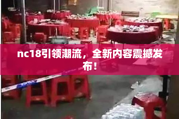 nc18引领潮流，全新内容震撼发布！
