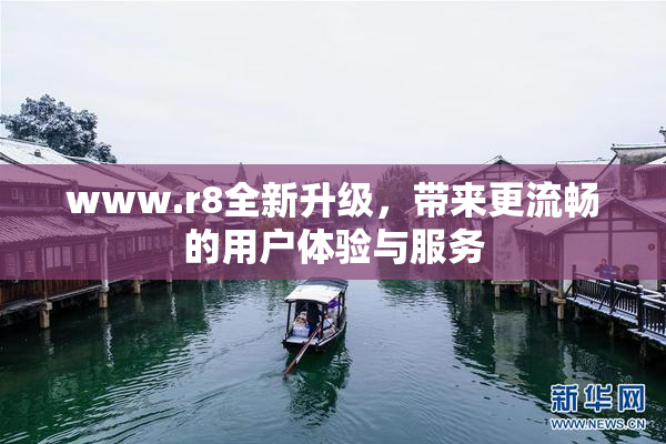 www.r8全新升级，带来更流畅的用户体验与服务