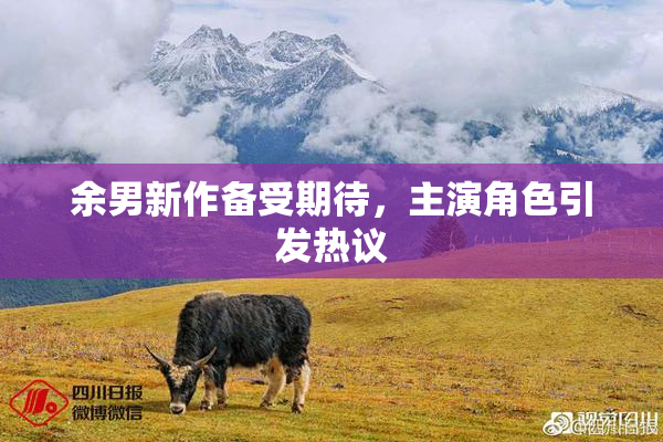 余男新作备受期待，主演角色引发热议