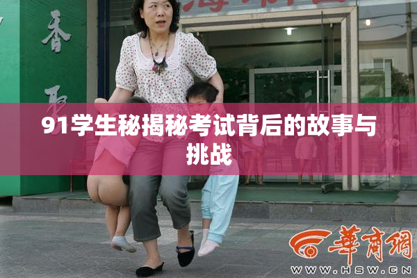 91学生秘揭秘考试背后的故事与挑战