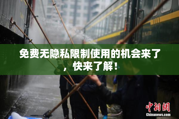 免费无隐私限制使用的机会来了，快来了解！