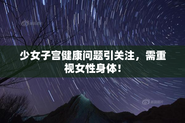 少女子宫健康问题引关注，需重视女性身体！