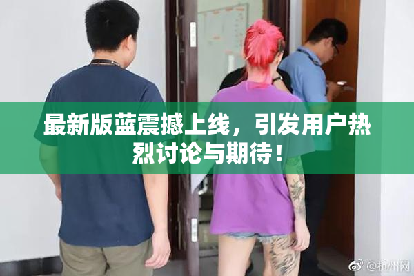 最新版蓝震撼上线，引发用户热烈讨论与期待！