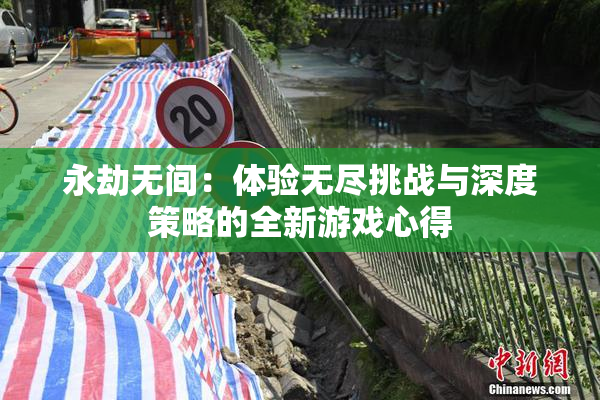 永劫无间：体验无尽挑战与深度策略的全新游戏心得
