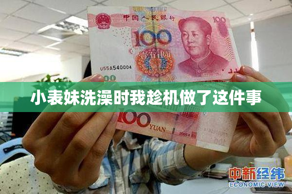 小表妹洗澡时我趁机做了这件事