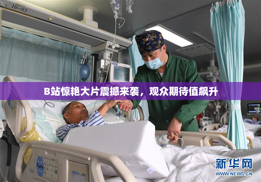 B站惊艳大片震撼来袭，观众期待值飙升