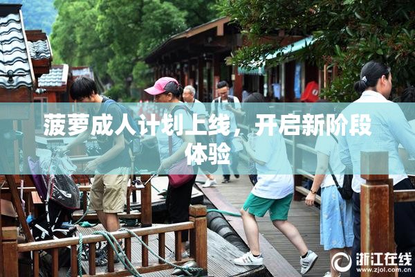 菠萝成人计划上线，开启新阶段体验