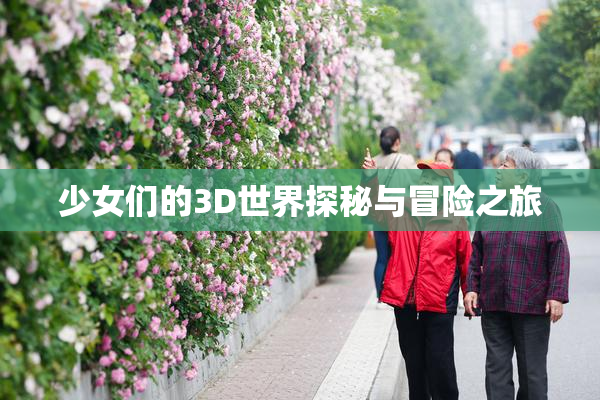 少女们的3D世界探秘与冒险之旅