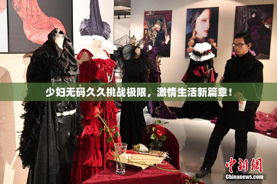 少妇无码久久挑战极限，激情生活新篇章！