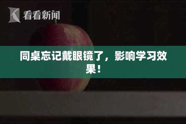 同桌忘记戴眼镜了，影响学习效果！
