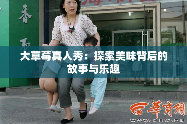 大草莓真人秀：探索美味背后的故事与乐趣