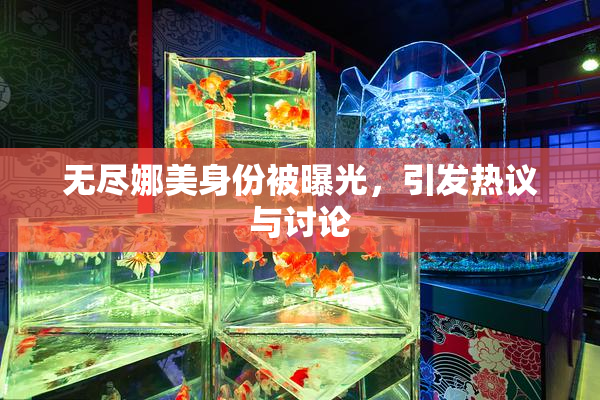 无尽娜美身份被曝光，引发热议与讨论