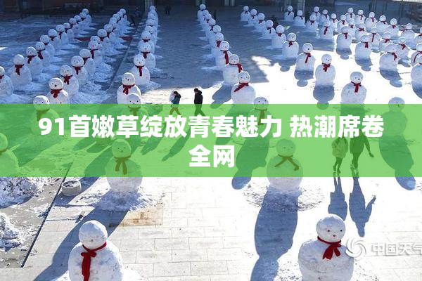 91首嫩草绽放青春魅力 热潮席卷全网