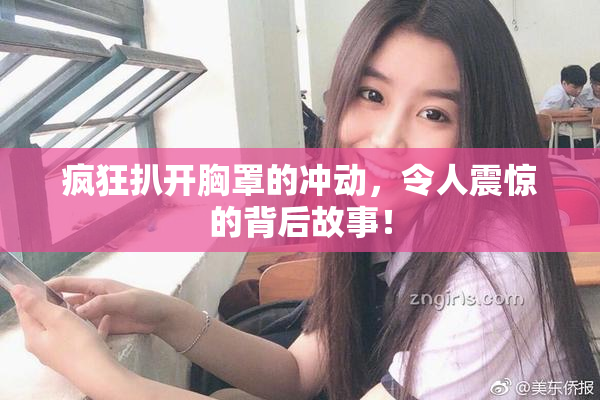 疯狂扒开胸罩的冲动，令人震惊的背后故事！