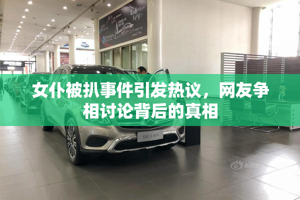 女仆被扒事件引发热议，网友争相讨论背后的真相