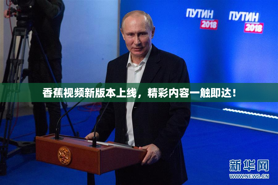 香蕉视频新版本上线，精彩内容一触即达！