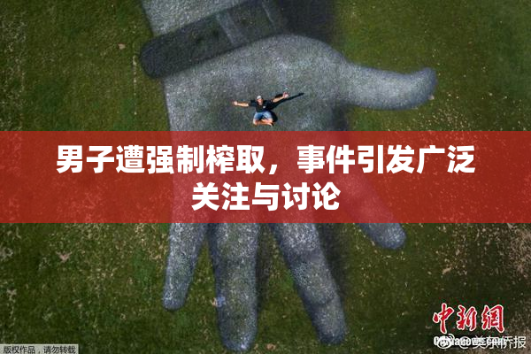 男子遭强制榨取，事件引发广泛关注与讨论