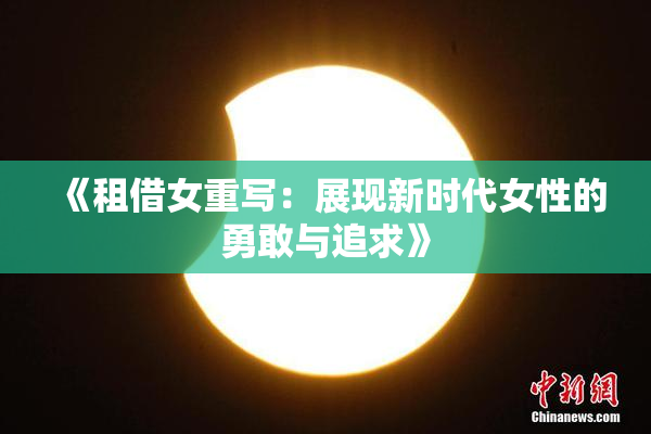 《租借女重写：展现新时代女性的勇敢与追求》