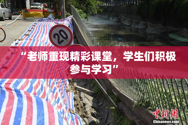 “老师重现精彩课堂，学生们积极参与学习”