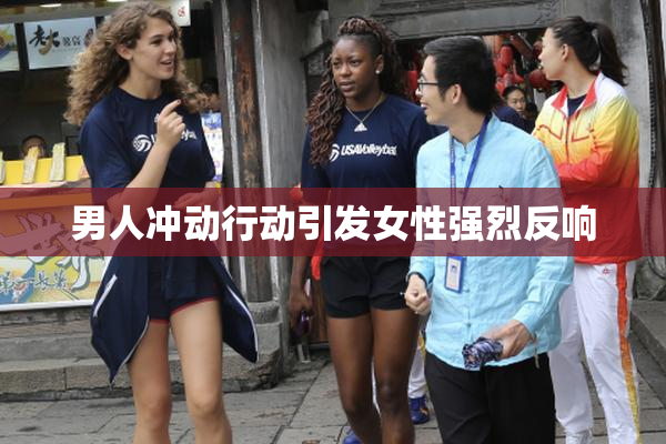 男人冲动行动引发女性强烈反响