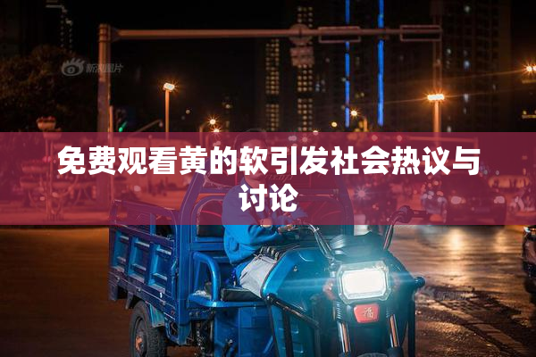 免费观看黄的软引发社会热议与讨论
