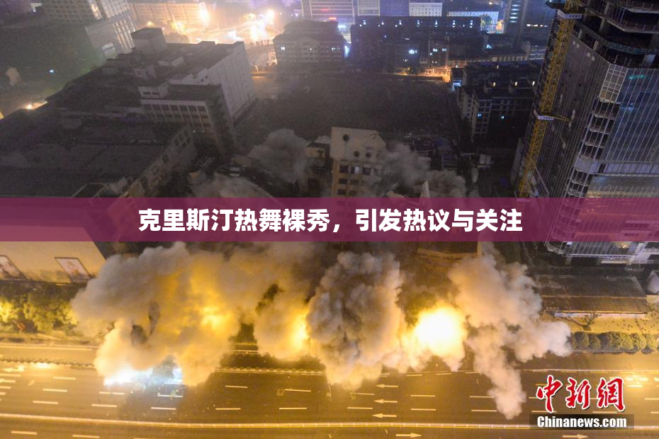 克里斯汀热舞裸秀，引发热议与关注