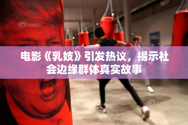 电影《乳妓》引发热议，揭示社会边缘群体真实故事