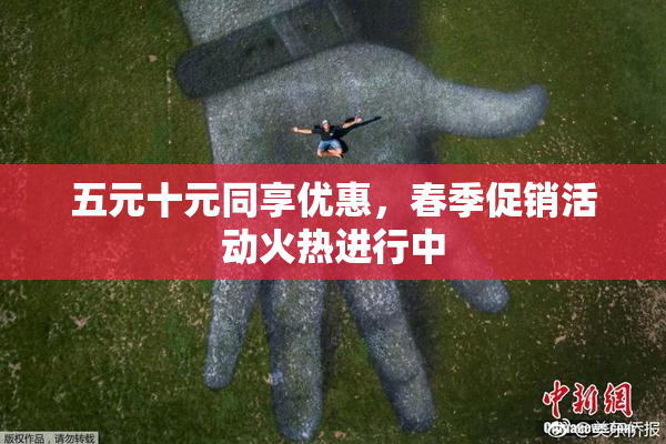 五元十元同享优惠，春季促销活动火热进行中