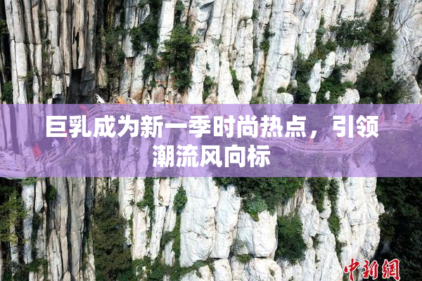 巨乳成为新一季时尚热点，引领潮流风向标