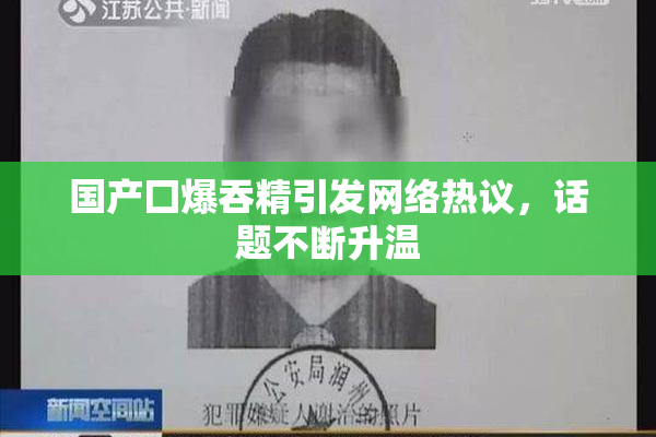 国产囗爆吞精引发网络热议，话题不断升温