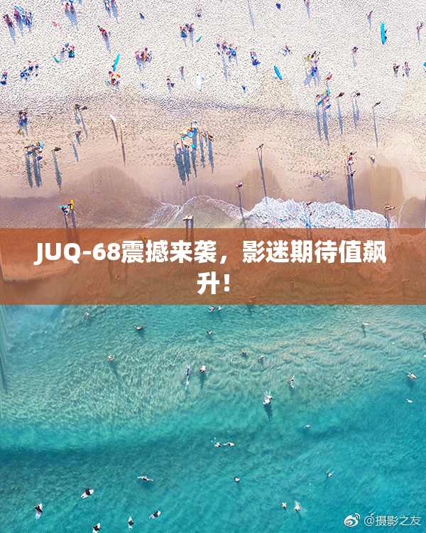 JUQ-68震撼来袭，影迷期待值飙升！