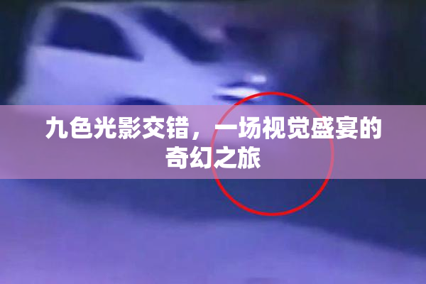 九色光影交错，一场视觉盛宴的奇幻之旅