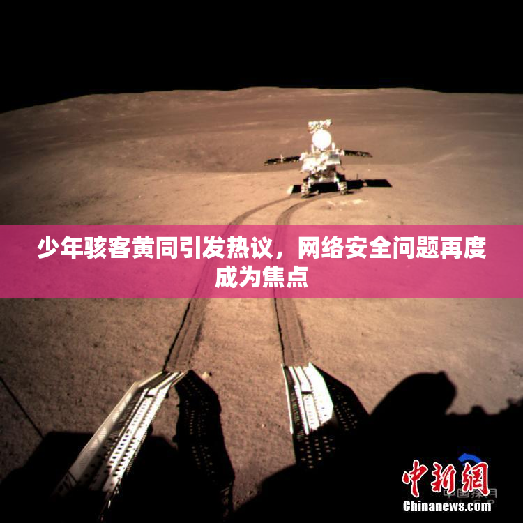 少年骇客黄同引发热议，网络安全问题再度成为焦点