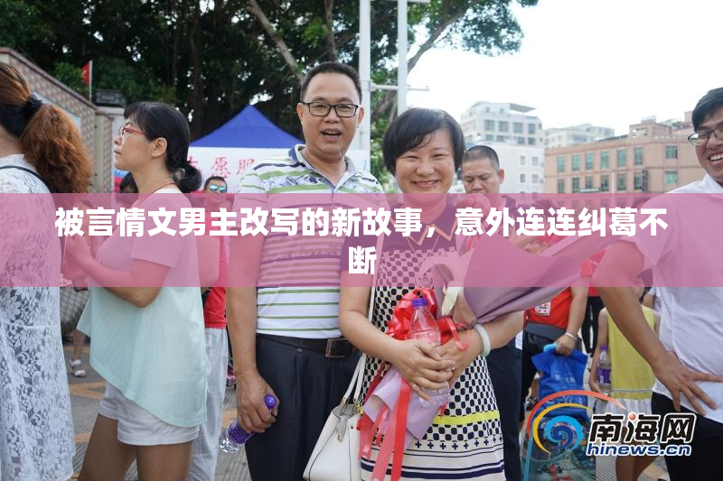 被言情文男主改写的新故事，意外连连纠葛不断