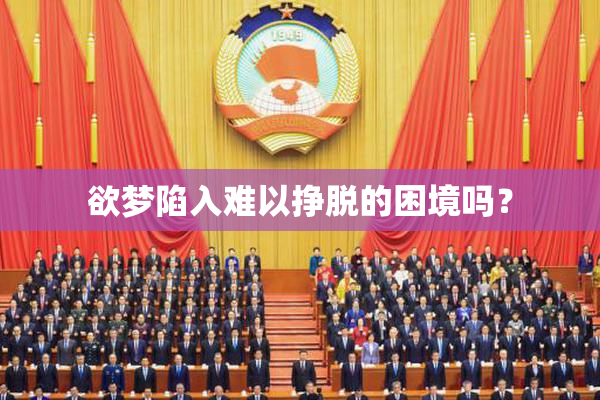 欲梦陷入难以挣脱的困境吗？