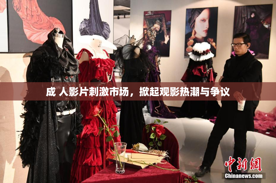 成 人影片刺激市场，掀起观影热潮与争议