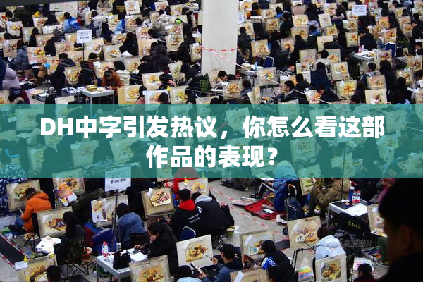 DH中字引发热议，你怎么看这部作品的表现？