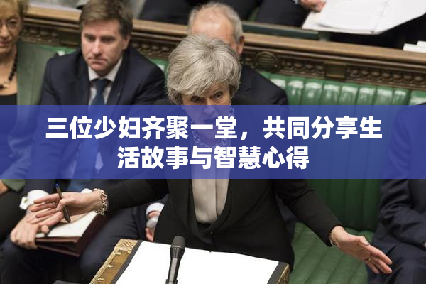 三位少妇齐聚一堂，共同分享生活故事与智慧心得