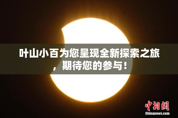 叶山小百为您呈现全新探索之旅，期待您的参与！