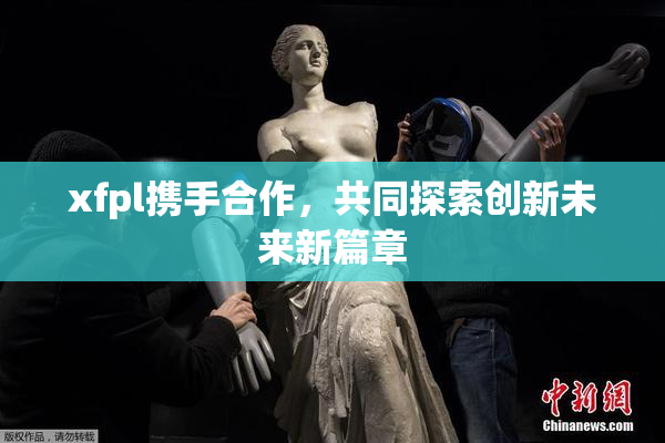 xfpl携手合作，共同探索创新未来新篇章