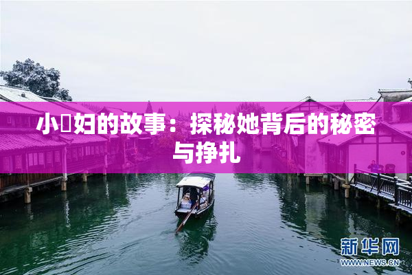 小婬妇的故事：探秘她背后的秘密与挣扎