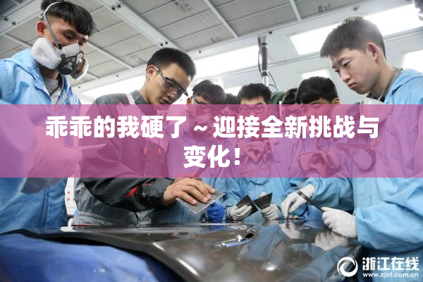 乖乖的我硬了～迎接全新挑战与变化！