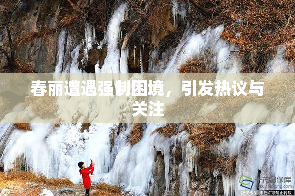 春丽遭遇强制困境，引发热议与关注