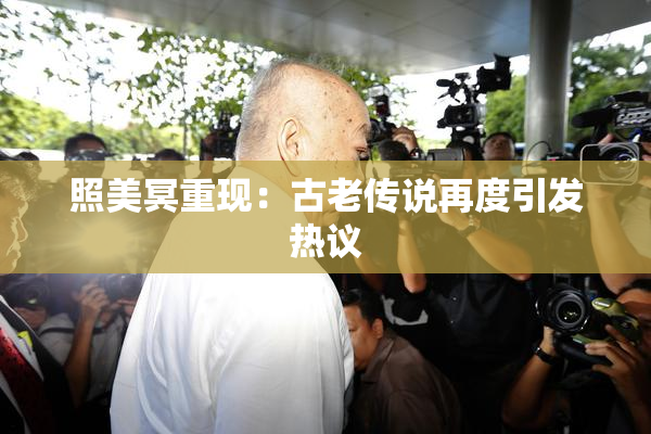 照美冥重现：古老传说再度引发热议