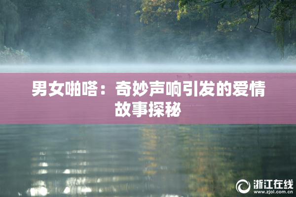 男女啪嗒：奇妙声响引发的爱情故事探秘