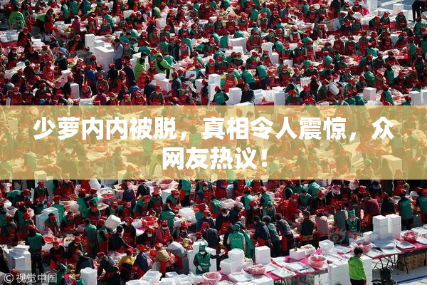 少萝内内被脱，真相令人震惊，众网友热议！