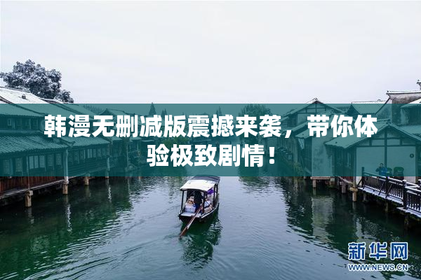 韩漫无删减版震撼来袭，带你体验极致剧情！