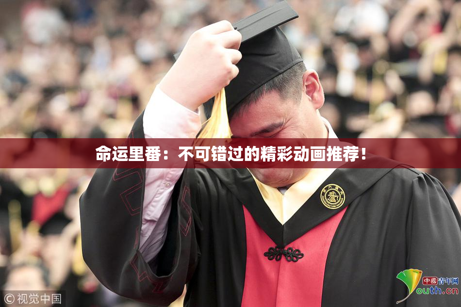 命运里番：不可错过的精彩动画推荐！
